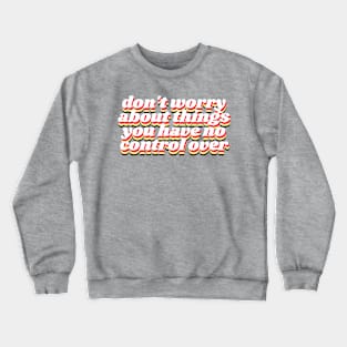 dont worry about things you have no control over Crewneck Sweatshirt